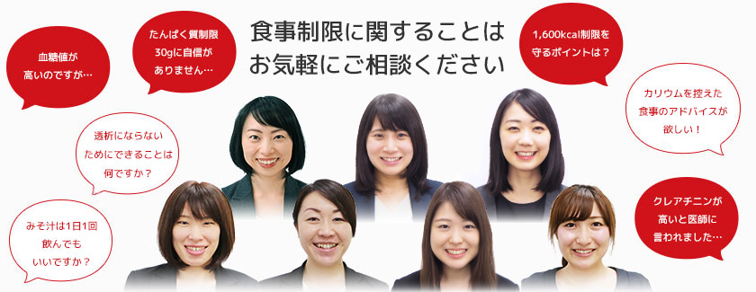 こんな事も私たちに気軽にご相談ください[1,600kcal制限を守るポイントは？][カリウムを控える生活を送るためのアドバイスが欲しい！][クレアチニンとは何ですか？][和食・魚料理を中心にチョイスして頂けますか？][たんぱく質制限30ｇに自信がありません…][透析予防するメニューをプログラムしてください。][糖尿病性腎症という病気がわかりません…]