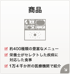 商品[約400種類の豊富なメニュー][栄養士がセレクトした疾病に対応した食事][全国1万か所の医療機関で紹介]