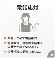 電話応対[栄養士が必ず電話応対][制限数値・血液検査結果を栄養士が必ず伺います。][栄養相談に妥協しません。]