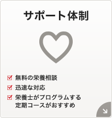 サポート体制[無料の栄養相談][迅速な対応][栄養士がプログラムする定期コースがおすすめ]