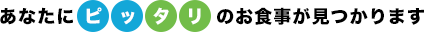 あなたにピッタリのお食事が見つかります